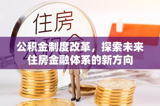 前进公积金制度改革，探索未来住房金融体系的新方向