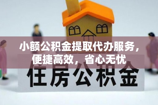 前进小额公积金提取代办服务，便捷高效，省心无忧