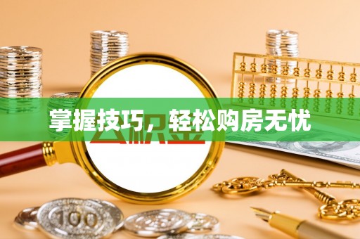 前进掌握技巧，轻松购房无忧