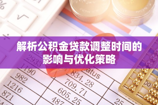 前进解析公积金贷款调整时间的影响与优化策略