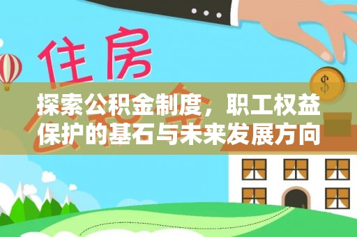 前进探索公积金制度，职工权益保护的基石与未来发展方向