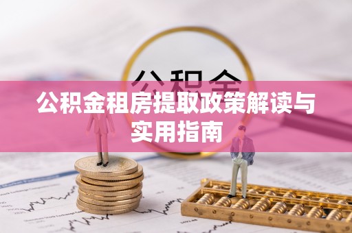 前进公积金租房提取政策解读与实用指南