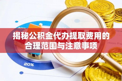 前进揭秘公积金代办提取费用的合理范围与注意事项