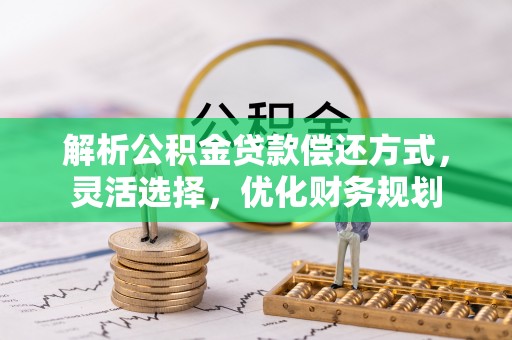 前进解析公积金贷款偿还方式，灵活选择，优化财务规划