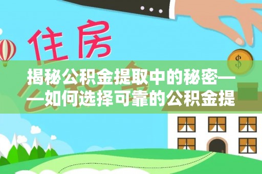前进揭秘公积金提取中的秘密——如何选择可靠的公积金提取代办中介？
