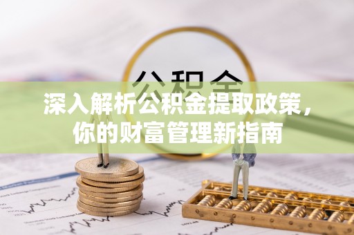 前进深入解析公积金提取政策，你的财富管理新指南