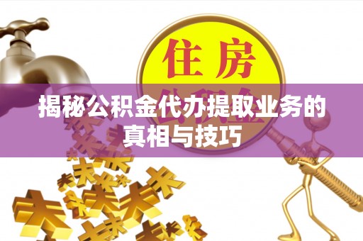 前进揭秘公积金代办提取业务的真相与技巧