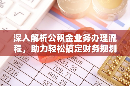 前进深入解析公积金业务办理流程，助力轻松搞定财务规划