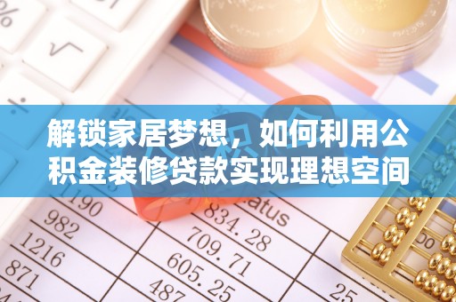 前进解锁家居梦想，如何利用公积金装修贷款实现理想空间