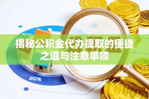 前进揭秘公积金代办提取的便捷之道与注意事项