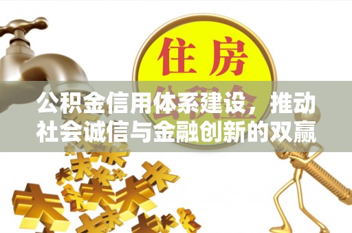 前进公积金信用体系建设，推动社会诚信与金融创新的双赢之道