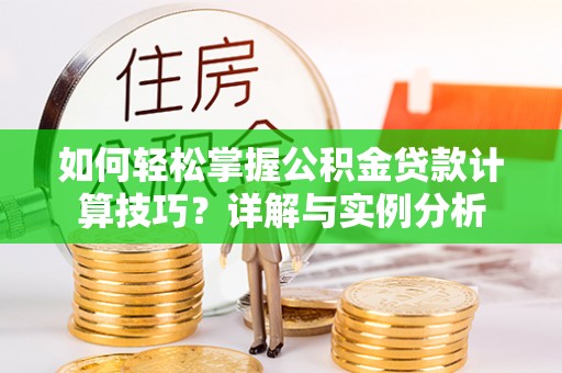 前进如何轻松掌握公积金贷款计算技巧？详解与实例分析
