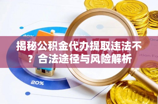 前进揭秘公积金代办提取违法不？合法途径与风险解析