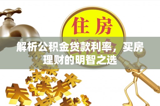 前进解析公积金贷款利率，买房理财的明智之选