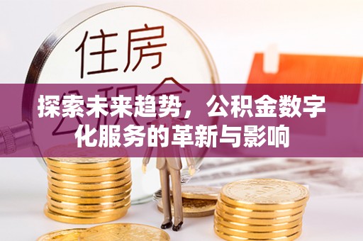 前进探索未来趋势，公积金数字化服务的革新与影响