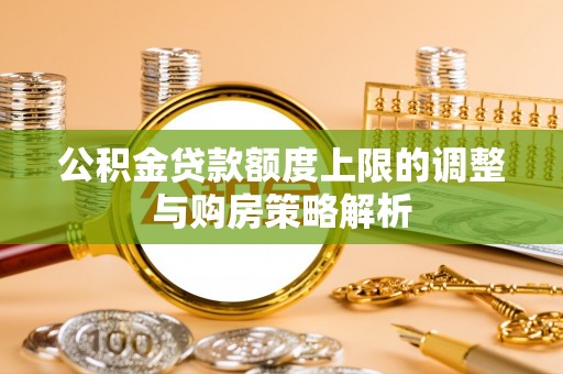 前进公积金贷款额度上限的调整与购房策略解析