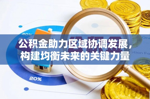 前进公积金助力区域协调发展，构建均衡未来的关键力量