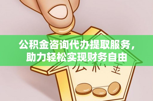 前进公积金咨询代办提取服务，助力轻松实现财务自由