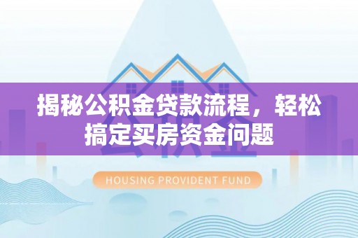 前进揭秘公积金贷款流程，轻松搞定买房资金问题