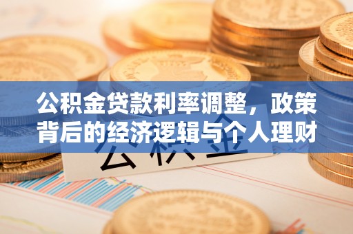 前进公积金贷款利率调整，政策背后的经济逻辑与个人理财策略