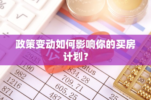 前进政策变动如何影响你的买房计划？