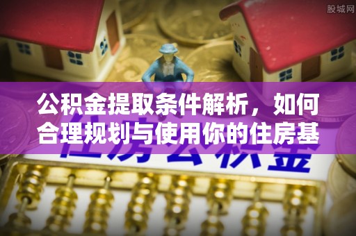 前进公积金提取条件解析，如何合理规划与使用你的住房基金