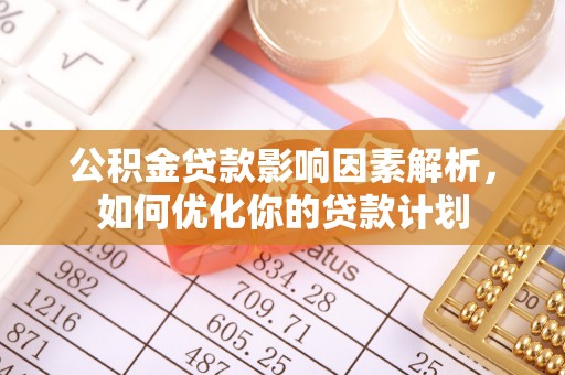 前进公积金贷款影响因素解析，如何优化你的贷款计划