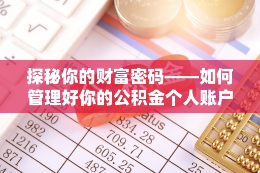 前进探秘你的财富密码——如何管理好你的公积金个人账户信息