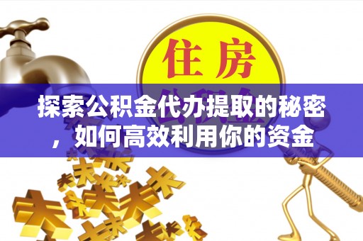 前进探索公积金代办提取的秘密，如何高效利用你的资金