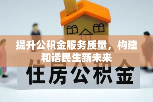 前进提升公积金服务质量，构建和谐民生新未来
