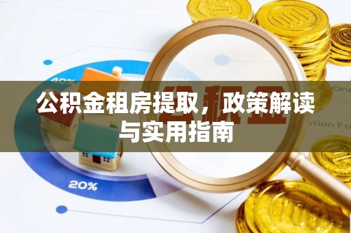 前进公积金租房提取，政策解读与实用指南