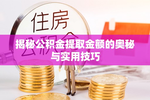 前进揭秘公积金提取金额的奥秘与实用技巧