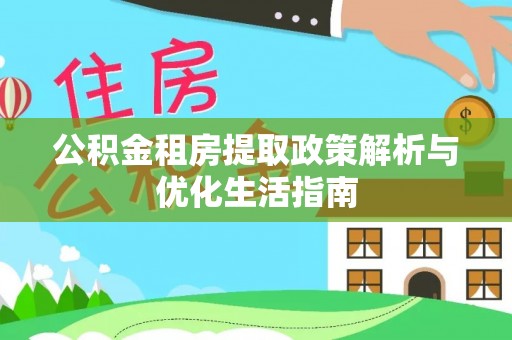 前进公积金租房提取政策解析与优化生活指南