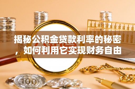 前进揭秘公积金贷款利率的秘密，如何利用它实现财务自由？