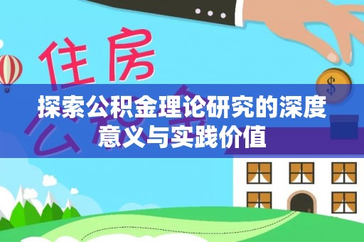 前进探索公积金理论研究的深度意义与实践价值
