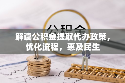前进解读公积金提取代办政策，优化流程，惠及民生