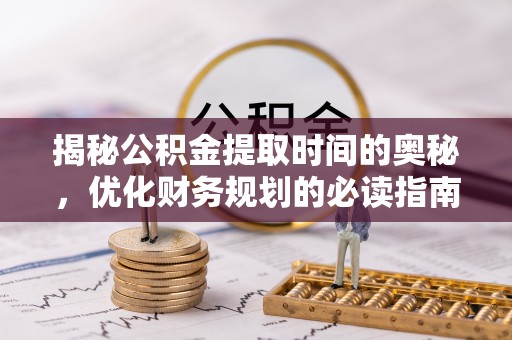 前进揭秘公积金提取时间的奥秘，优化财务规划的必读指南