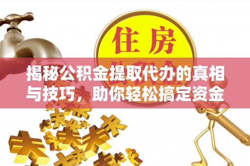 前进揭秘公积金提取代办的真相与技巧，助你轻松搞定资金流动问题