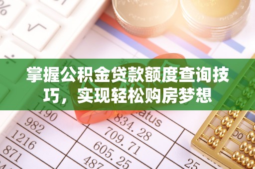 前进掌握公积金贷款额度查询技巧，实现轻松购房梦想