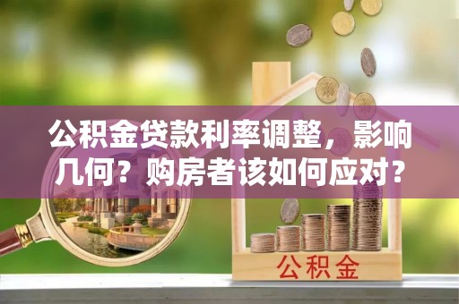 前进公积金贷款利率调整，影响几何？购房者该如何应对？