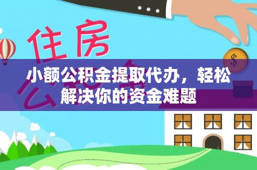 前进小额公积金提取代办，轻松解决你的资金难题