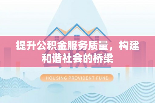 前进提升公积金服务质量，构建和谐社会的桥梁