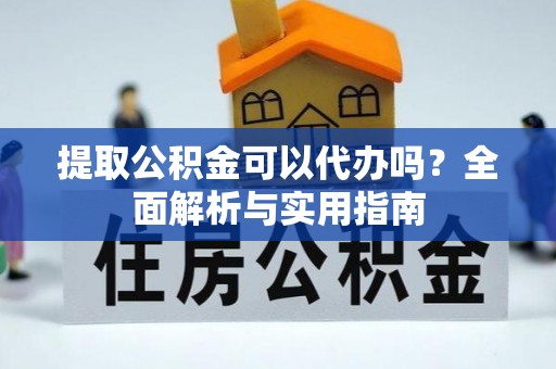前进提取公积金可以代办吗？全面解析与实用指南