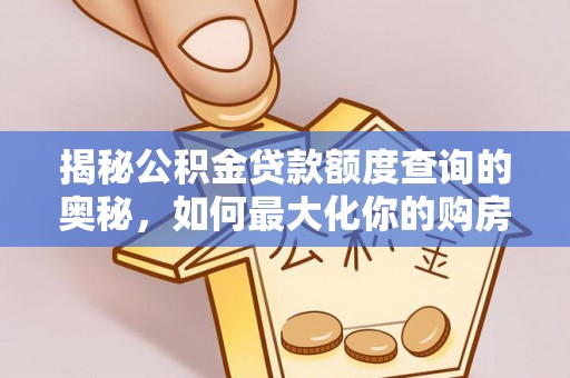 前进揭秘公积金贷款额度查询的奥秘，如何最大化你的购房资金