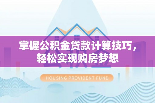 前进掌握公积金贷款计算技巧，轻松实现购房梦想