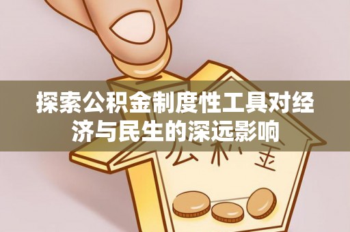 前进探索公积金制度性工具对经济与民生的深远影响