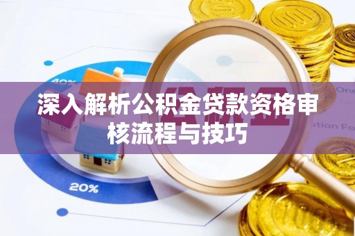 前进深入解析公积金贷款资格审核流程与技巧