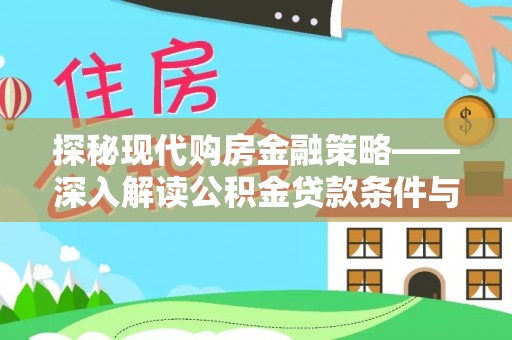前进探秘现代购房金融策略——深入解读公积金贷款条件与优势