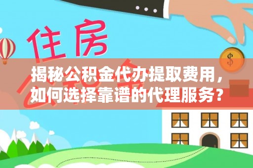 前进揭秘公积金代办提取费用，如何选择靠谱的代理服务？