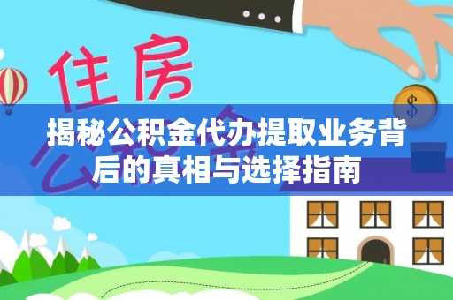 前进揭秘公积金代办提取业务背后的真相与选择指南